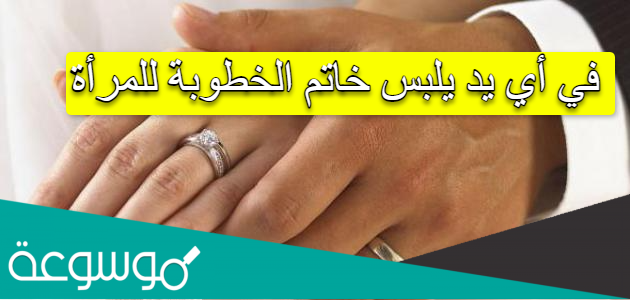 في أي يد يلبس خاتم الخطوبة للمرأة