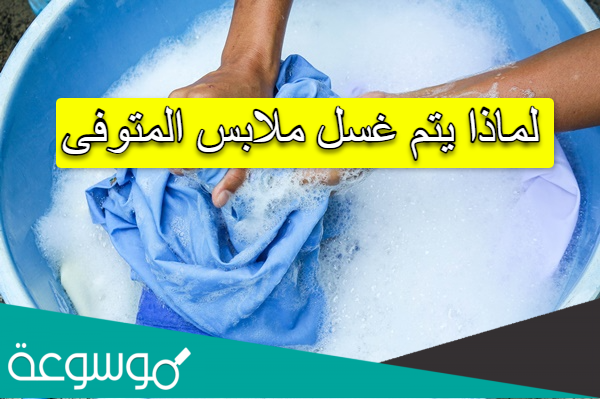 لماذا يتم غسل ملابس المتوفى