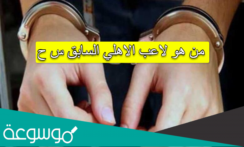 من هو لاعب الاهلي السابق س ح