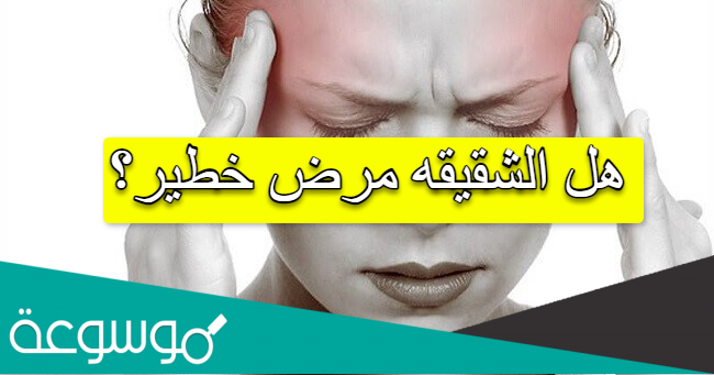 هل الشقيقه مرض خطير؟