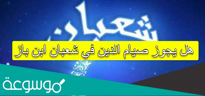 هل يجوز صيام الدين في شعبان ابن باز