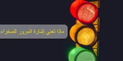 اشارة المرور الصفراء ماذا تعني